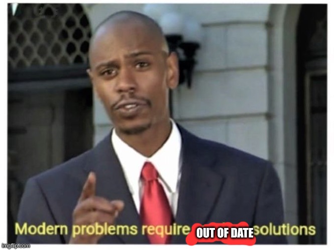 Modern problems require modern solutions | OUT OF DATE | image tagged in modern problems require modern solutions | made w/ Imgflip meme maker