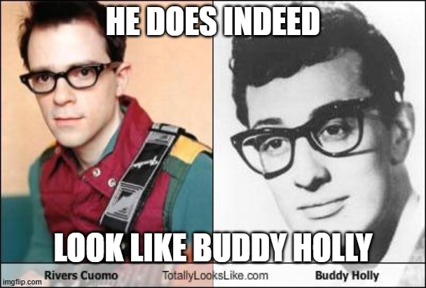 Oo-wee-oo | HE DOES INDEED; LOOK LIKE BUDDY HOLLY | image tagged in weezer,buddy holly,rivers cuomo | made w/ Imgflip meme maker