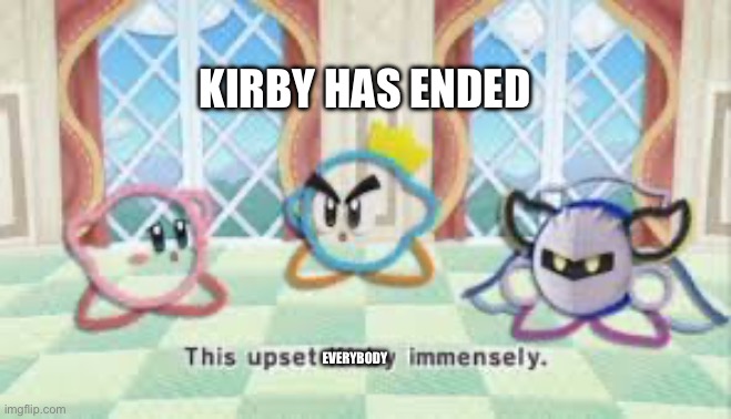 NOONONONONOOOOOOOOOOOO | KIRBY HAS ENDED; EVERYBODY | image tagged in this upset kirby immensly | made w/ Imgflip meme maker