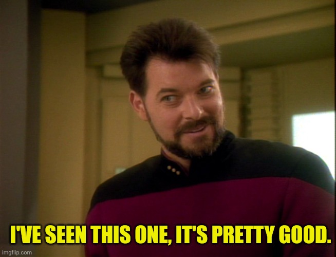 Riker Lets Start Some Trouble | I'VE SEEN THIS ONE, IT'S PRETTY GOOD. | image tagged in riker lets start some trouble | made w/ Imgflip meme maker