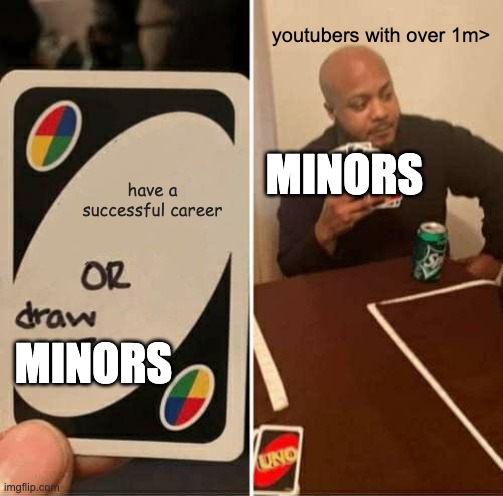 youtubers in a parody | youtubers with over 1m>; MINORS; have a successful career; MINORS | image tagged in memes,uno draw 25 cards | made w/ Imgflip meme maker