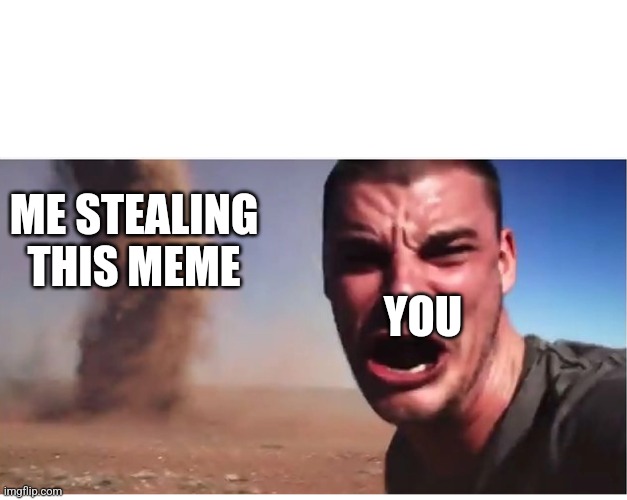 Here it come meme | ME STEALING THIS MEME YOU | image tagged in here it come meme | made w/ Imgflip meme maker