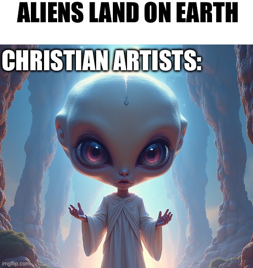 ALIENS LAND ON EARTH; CHRISTIAN ARTISTS: | image tagged in christianity,aliens,religion,anti-religion,jesus christ | made w/ Imgflip meme maker