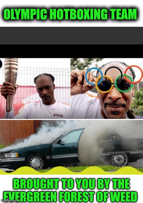 Funny | OLYMPIC HOTBOXING TEAM; BROUGHT TO YOU BY THE EVERGREEN FOREST OF WEED | image tagged in funny,olympics,smoking weed,sports,sponsor,snoop dogg | made w/ Imgflip meme maker