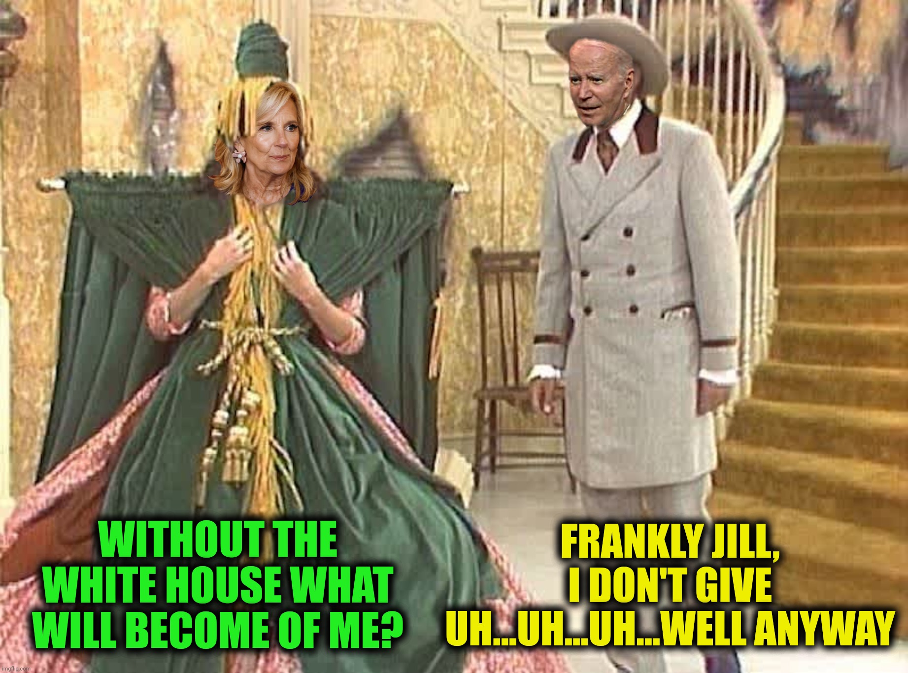 Bad Photoshop Sunday presents:  "Gone With The Wind" | FRANKLY JILL, I DON'T GIVE UH...UH...UH...WELL ANYWAY; WITHOUT THE WHITE HOUSE WHAT WILL BECOME OF ME? | image tagged in bad photoshop sunday,jill  biden,joe biden,gone with the wind | made w/ Imgflip meme maker