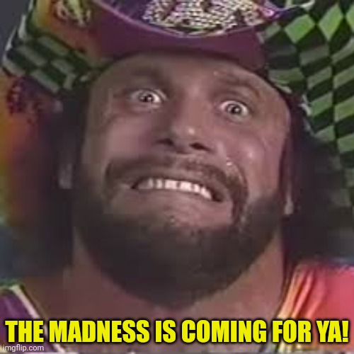 THE MADNESS IS COMING FOR YA! | made w/ Imgflip meme maker