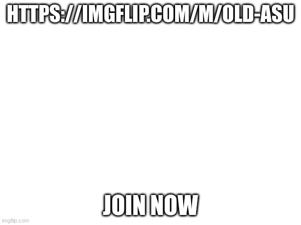 HTTPS://IMGFLIP.COM/M/OLD-ASU; JOIN NOW | made w/ Imgflip meme maker