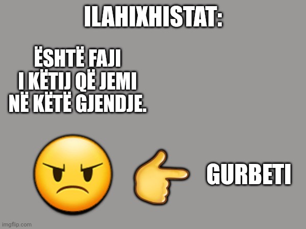 "Oh gurbeti kofsh mallku, qysh na lave pa djemt tan" | ILAHIXHISTAT:; ËSHTË FAJI I KËTIJ QË JEMI NË KËTË GJENDJE. 😠; 👉; GURBETI | image tagged in song,strange | made w/ Imgflip meme maker