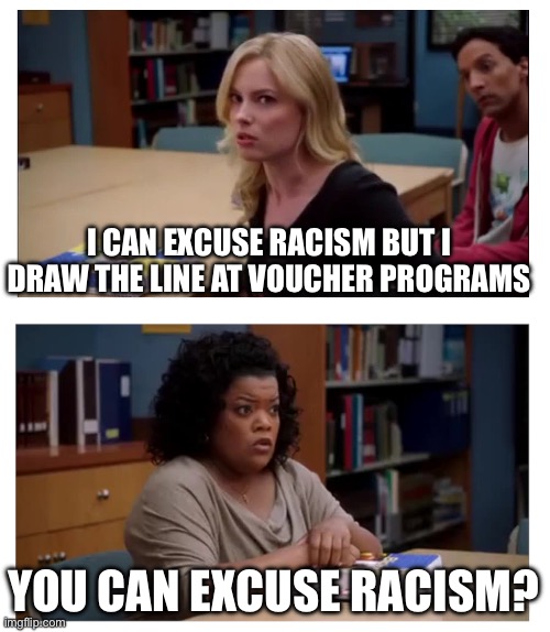 You can excuse racism (blank) | I CAN EXCUSE RACISM BUT I DRAW THE LINE AT VOUCHER PROGRAMS; YOU CAN EXCUSE RACISM? | image tagged in you can excuse racism blank | made w/ Imgflip meme maker