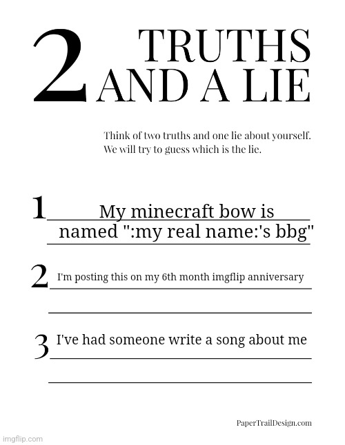 New trend | My minecraft bow is named ":my real name:'s bbg"; I'm posting this on my 6th month imgflip anniversary; I've had someone write a song about me | image tagged in 2 truths and a lie | made w/ Imgflip meme maker