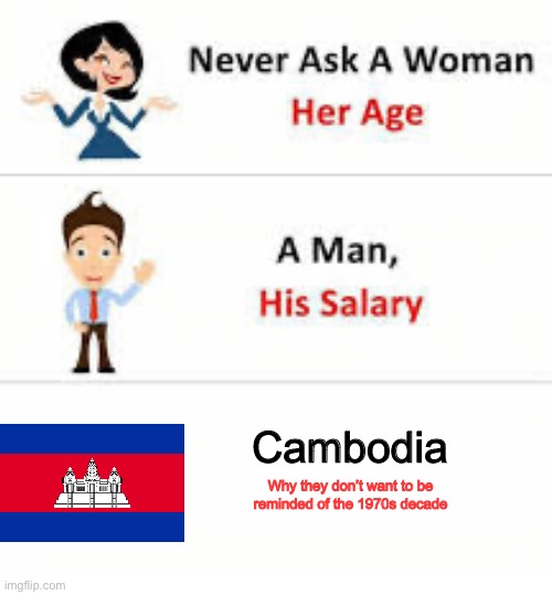 Never ask a woman her age | Cambodia; Why they don’t want to be reminded of the 1970s decade | image tagged in never ask a woman her age | made w/ Imgflip meme maker