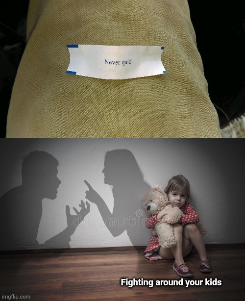 My parent taught me to never quit | Fighting around your kids | image tagged in never quit,parents fighting | made w/ Imgflip meme maker
