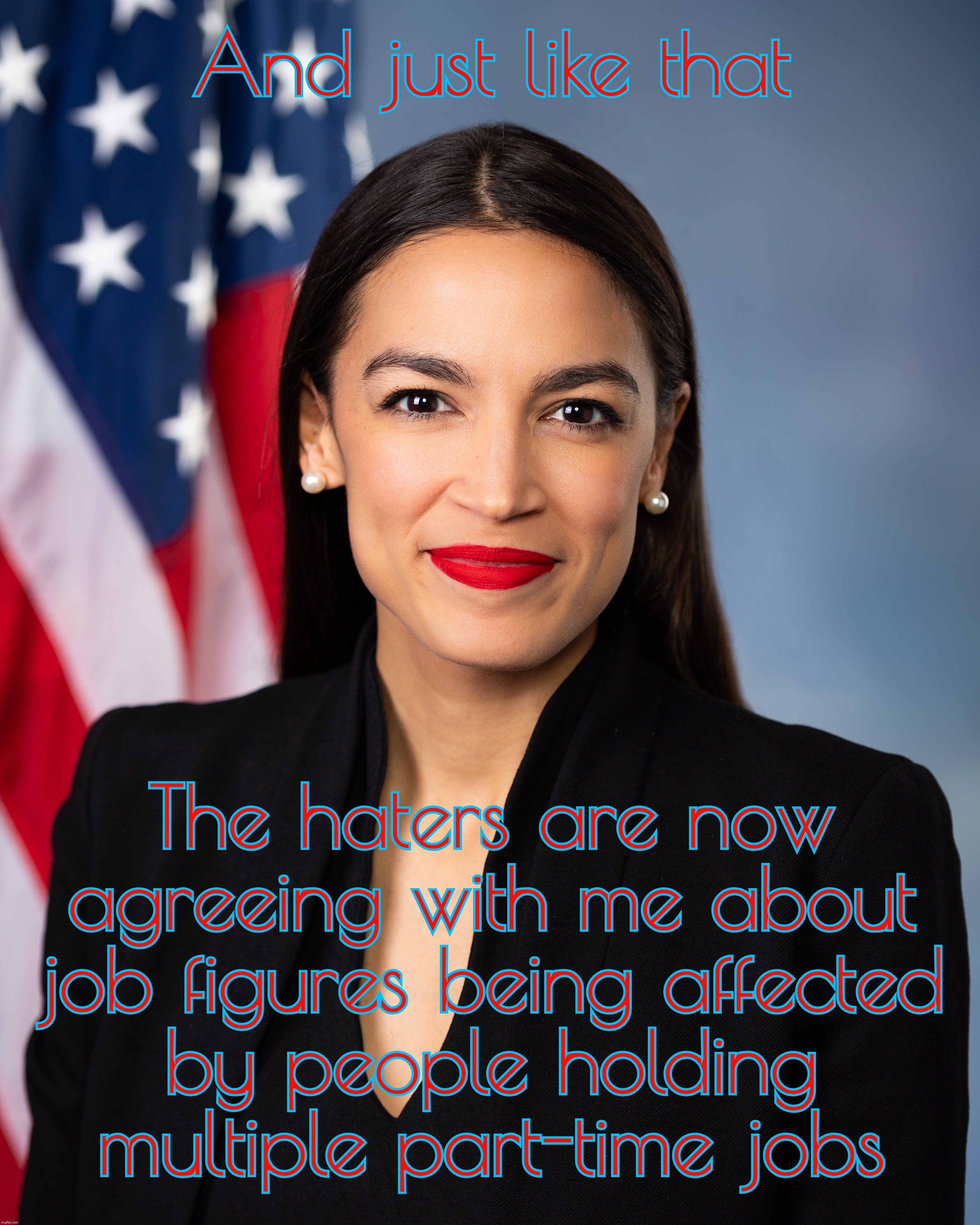 BA in Economics, but the incel dropout MAGAts sed she noo nuthin about the conomy during Trump but she's spot on now | And just like that; The haters are now agreeing with me about job figures being affected
by people holding multiple part-time jobs | image tagged in alexandria ocasio-cortez,economics ba,employment stats,part-time jobs stats,economy,oh so now she's right | made w/ Imgflip meme maker