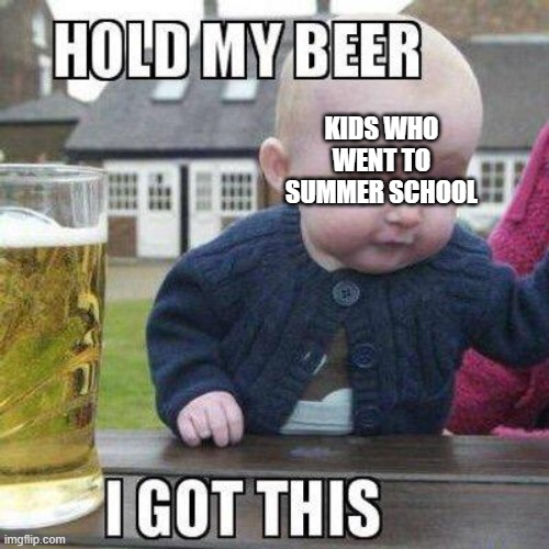 KIDS WHO WENT TO SUMMER SCHOOL | made w/ Imgflip meme maker