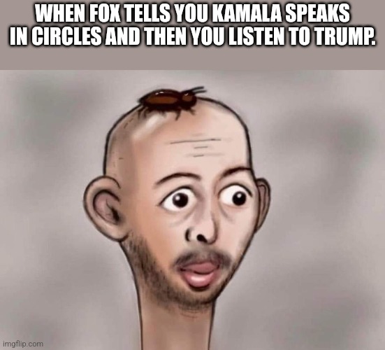 Right wing still looking for an angle | WHEN FOX TELLS YOU KAMALA SPEAKS IN CIRCLES AND THEN YOU LISTEN TO TRUMP. | image tagged in kamala harris,donald trump,maga,nevertrump,trump,conservative | made w/ Imgflip meme maker