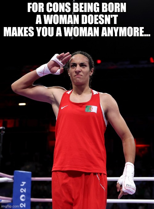 Gender confusion | FOR CONS BEING BORN A WOMAN DOESN'T MAKES YOU A WOMAN ANYMORE... | image tagged in conservative,olympics,maga,liberal,lgbtq,republican | made w/ Imgflip meme maker