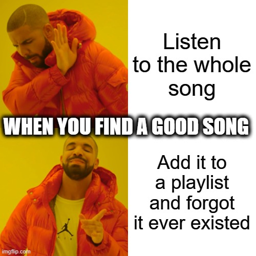 When you find a song you like v2 | Listen to the whole
song; WHEN YOU FIND A GOOD SONG; Add it to a playlist and forgot it ever existed | image tagged in memes,drake hotline bling | made w/ Imgflip meme maker