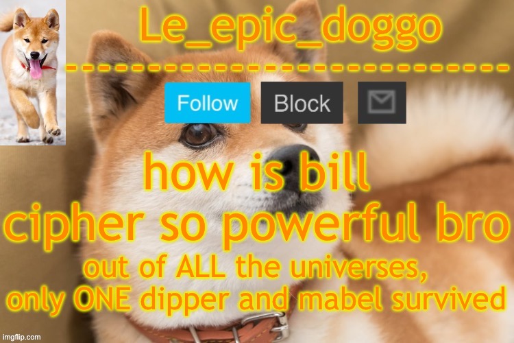 truly a multiversal threat if plot didn't exist | how is bill cipher so powerful bro; out of ALL the universes, only ONE dipper and mabel survived | image tagged in epic doggo's temp back in old fashion | made w/ Imgflip meme maker