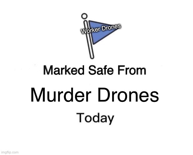 Marked Safe | Worker Drones; Murder Drones | image tagged in memes,marked safe from | made w/ Imgflip meme maker