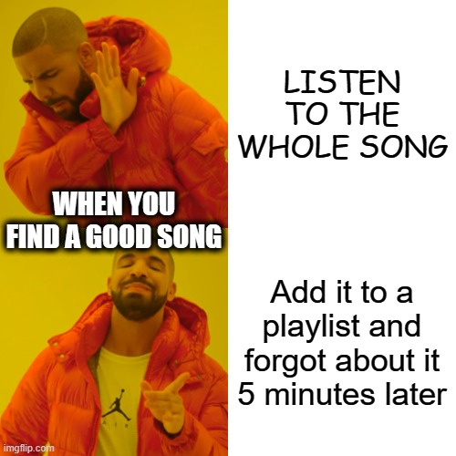 We all do this at some point | LISTEN TO THE WHOLE SONG; WHEN YOU FIND A GOOD SONG; Add it to a playlist and forgot about it 5 minutes later | image tagged in memes,drake hotline bling | made w/ Imgflip meme maker