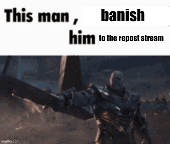 This man, _____ him | banish to the repost stream | image tagged in this man _____ him | made w/ Imgflip meme maker
