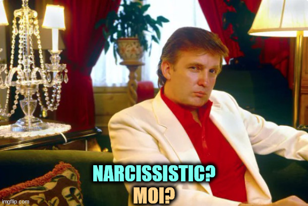 Get over yourself. (He never did.) | NARCISSISTIC? MOI? | image tagged in trump,malignant narcissist,young,stupid | made w/ Imgflip meme maker