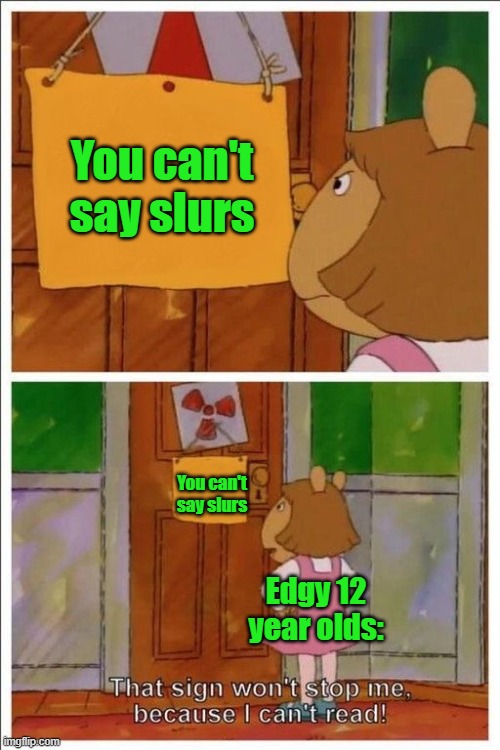 fr though | You can't say slurs; You can't say slurs; Edgy 12 year olds: | image tagged in that sign won't stop me,funny | made w/ Imgflip meme maker