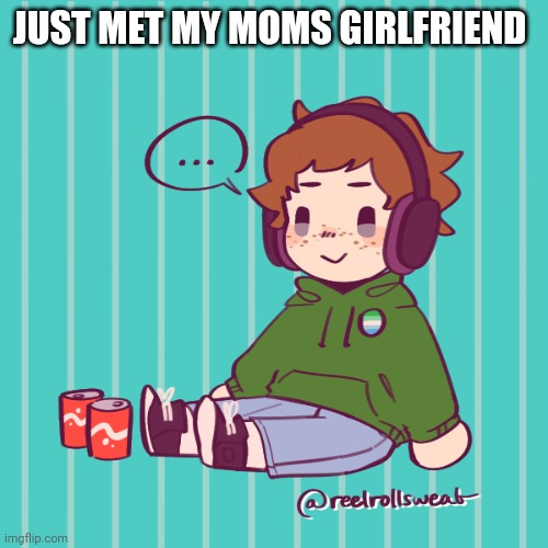 JUST MET MY MOMS GIRLFRIEND | made w/ Imgflip meme maker