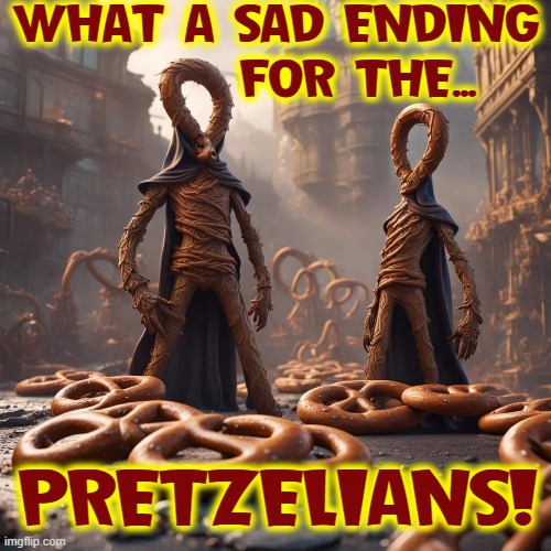 WHAT A SAD ENDING
        FOR THE... PRETZELIANS! | made w/ Imgflip meme maker