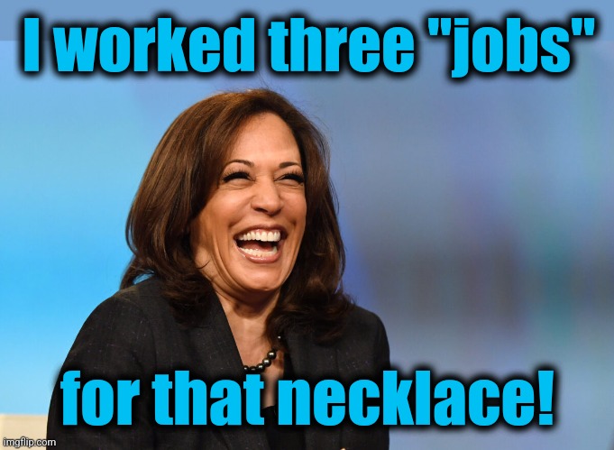 Kamala Harris laughing | I worked three "jobs" for that necklace! | image tagged in kamala harris laughing | made w/ Imgflip meme maker