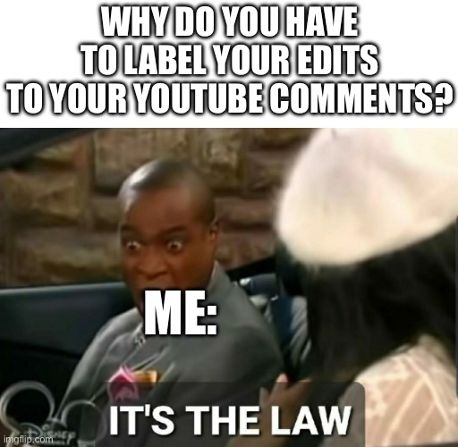 Edit: I always find myself doing this | WHY DO YOU HAVE TO LABEL YOUR EDITS TO YOUR YOUTUBE COMMENTS? ME: | image tagged in it's the law,memes,youtube,youtube comments | made w/ Imgflip meme maker