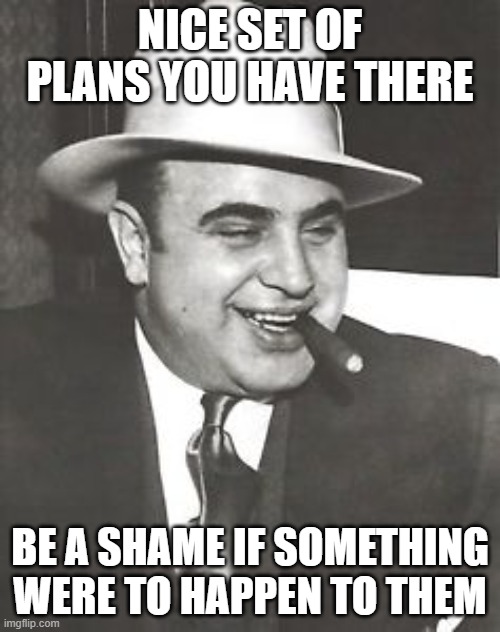 Nice set of plans you have there | NICE SET OF PLANS YOU HAVE THERE; BE A SHAME IF SOMETHING WERE TO HAPPEN TO THEM | image tagged in shame if something happened to it,plans,making plans,no plan survives contact with reality | made w/ Imgflip meme maker