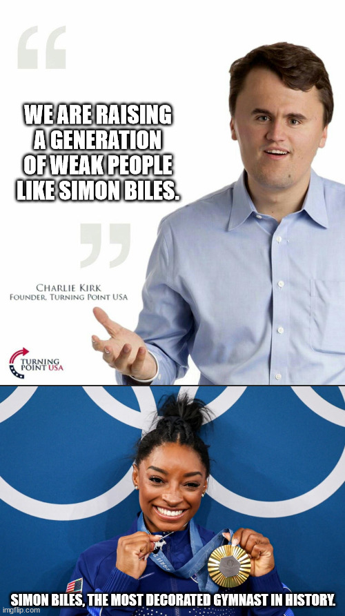 WE ARE RAISING A GENERATION OF WEAK PEOPLE LIKE SIMON BILES. SIMON BILES, THE MOST DECORATED GYMNAST IN HISTORY. | image tagged in charlie kirk small face | made w/ Imgflip meme maker