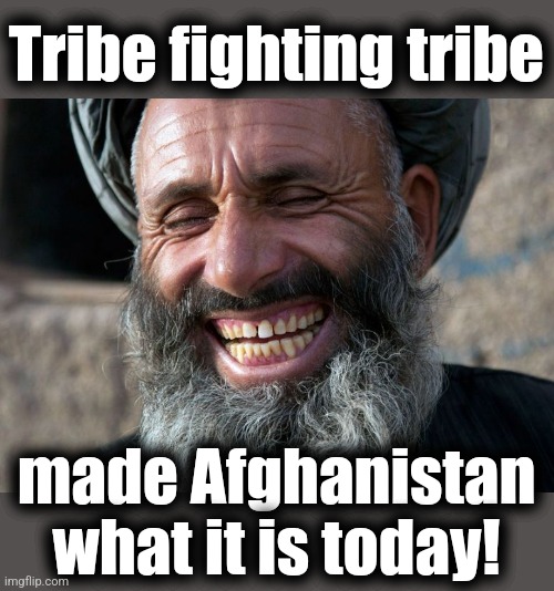 Laughing Terrorist | Tribe fighting tribe made Afghanistan
what it is today! | image tagged in laughing terrorist | made w/ Imgflip meme maker