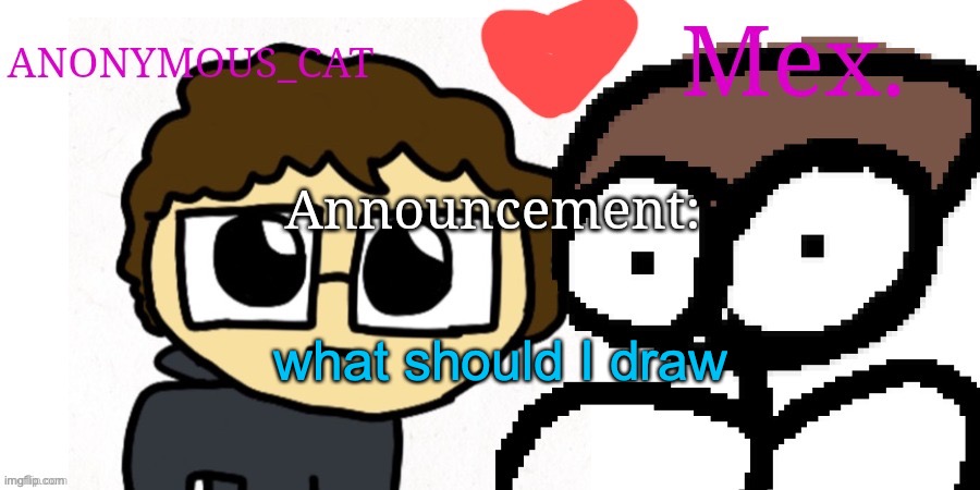 Anon and Mex shared temp | what should I draw | image tagged in anon and mex shared temp | made w/ Imgflip meme maker