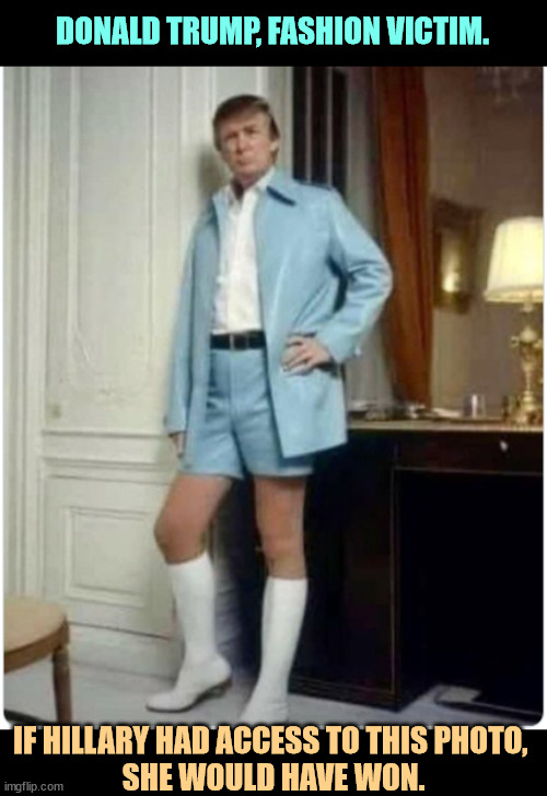 Why are Republican candidates always so awful? | DONALD TRUMP, FASHION VICTIM. IF HILLARY HAD ACCESS TO THIS PHOTO, 
SHE WOULD HAVE WON. | image tagged in trump,fashion victim,twit,silly,vanity,malignant narcissist | made w/ Imgflip meme maker