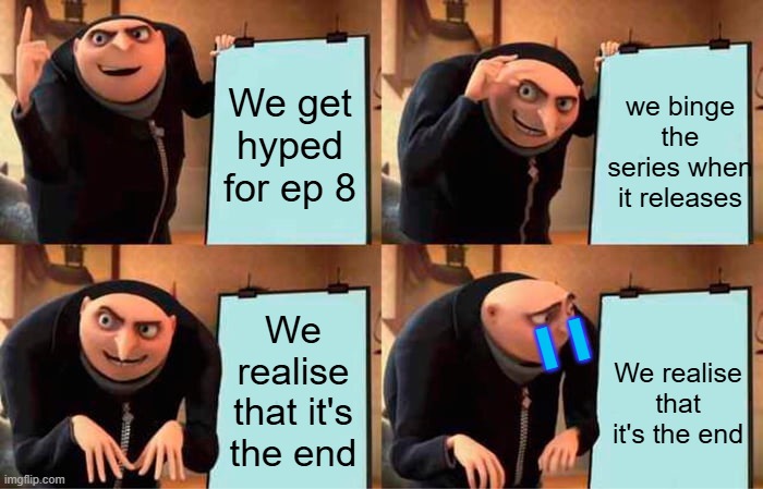 im so hyped yet sad that its gonna end so soon :( | We get hyped for ep 8; we binge the series when it releases; We realise that it's the end; I  I; We realise that it's the end | image tagged in memes,gru's plan | made w/ Imgflip meme maker