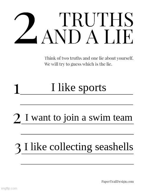 idk anymore | I like sports; I want to join a swim team; I like collecting seashells | image tagged in 2 truths and a lie | made w/ Imgflip meme maker