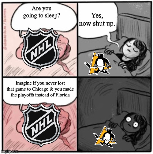 The Penguin Prophecy | Yes, now shut up. Are you going to sleep? Imagine if you never lost that game to Chicago & you made the playoffs instead of Florida | image tagged in brain before sleep,memes | made w/ Imgflip meme maker