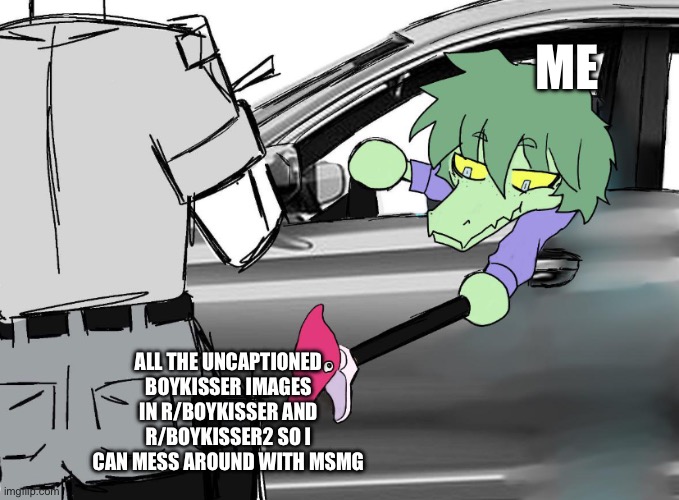 r/Boykisser kind of sucks tho ngl | ME; ALL THE UNCAPTIONED BOYKISSER IMAGES IN R/BOYKISSER AND R/BOYKISSER2 SO I CAN MESS AROUND WITH MSMG | made w/ Imgflip meme maker