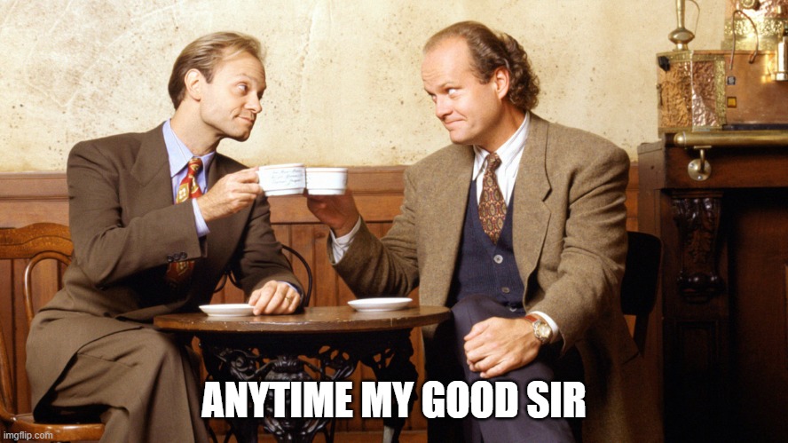 Frasier and Niles | ANYTIME MY GOOD SIR | image tagged in frasier and niles | made w/ Imgflip meme maker