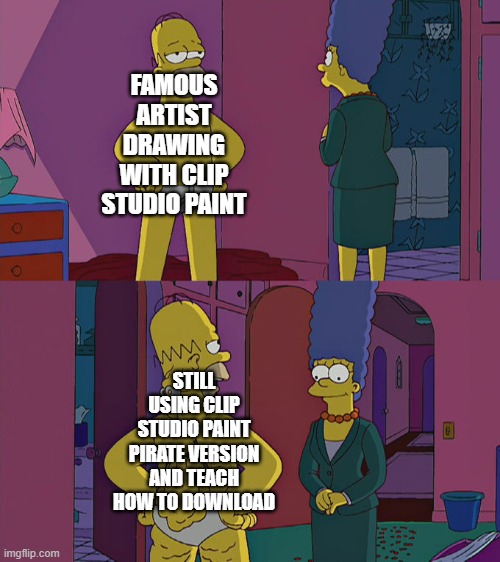 artist still using pirate software | FAMOUS ARTIST DRAWING WITH CLIP STUDIO PAINT; STILL USING CLIP STUDIO PAINT PIRATE VERSION AND TEACH HOW TO DOWNLOAD | image tagged in homer simpson's back fat,software,clip studio paint,artist | made w/ Imgflip meme maker