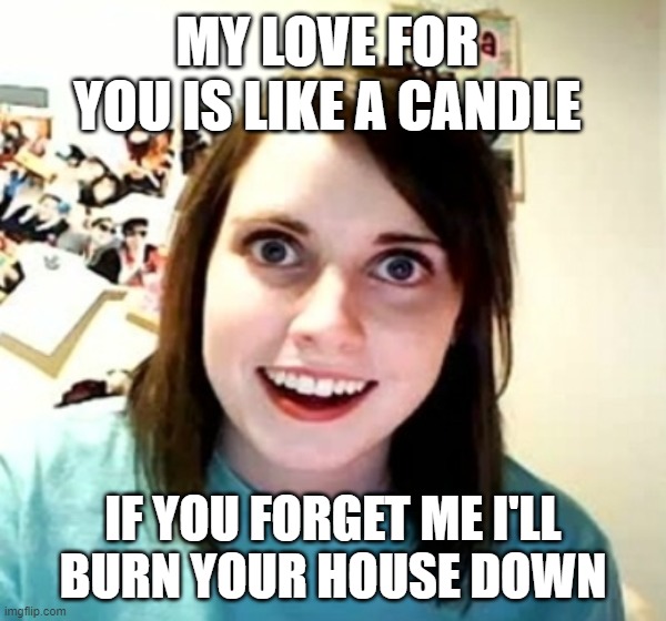 Don't play me | MY LOVE FOR YOU IS LIKE A CANDLE; IF YOU FORGET ME I'LL
BURN YOUR HOUSE DOWN | image tagged in girl power | made w/ Imgflip meme maker