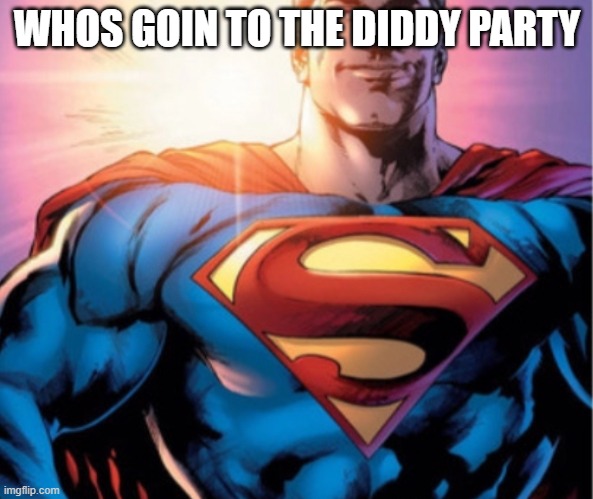 Superman | WHOS GOIN TO THE DIDDY PARTY | image tagged in superman | made w/ Imgflip meme maker