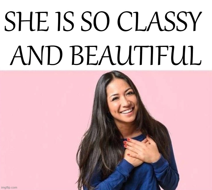 so cute | SHE IS SO CLASSY 
AND BEAUTIFUL | image tagged in so cute | made w/ Imgflip meme maker