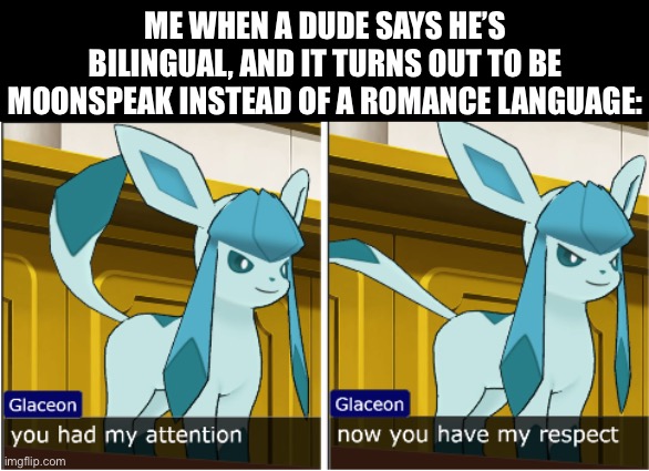 Nothing against Romance language speakers, btw | ME WHEN A DUDE SAYS HE’S BILINGUAL, AND IT TURNS OUT TO BE MOONSPEAK INSTEAD OF A ROMANCE LANGUAGE: | image tagged in glaceon attention the respect,language,bilingual,moonspeak,romance,funny | made w/ Imgflip meme maker