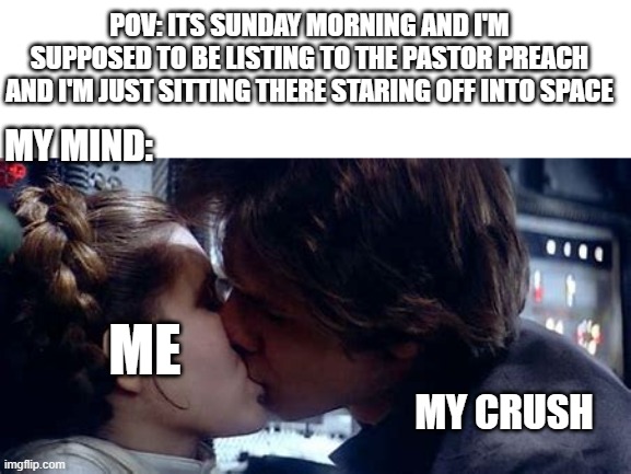 and some other things I shouldn't be thinking about at church.... | POV: ITS SUNDAY MORNING AND I'M SUPPOSED TO BE LISTING TO THE PASTOR PREACH AND I'M JUST SITTING THERE STARING OFF INTO SPACE; MY MIND:; ME; MY CRUSH | made w/ Imgflip meme maker