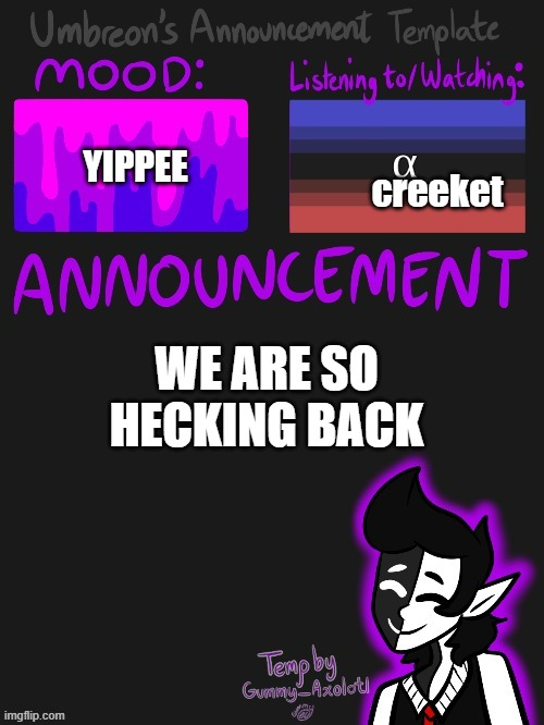 YEAAAAAAAAAAAAAAAAAAAAAAAAAAAAAAAAAAa | creeket; YIPPEE; WE ARE SO HECKING BACK | image tagged in umbreons gummy template | made w/ Imgflip meme maker