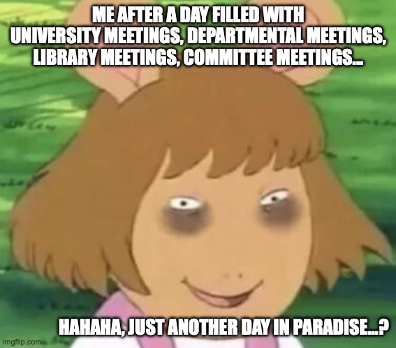 academic librarian meme | ME AFTER A DAY FILLED WITH UNIVERSITY MEETINGS, DEPARTMENTAL MEETINGS, LIBRARY MEETINGS, COMMITTEE MEETINGS... HAHAHA, JUST ANOTHER DAY IN PARADISE...? | image tagged in tired dw | made w/ Imgflip meme maker