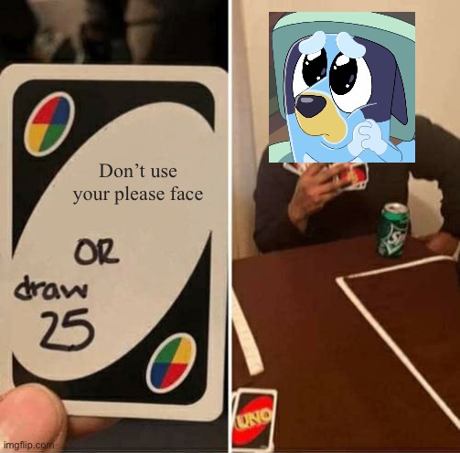 The please face gets me every time | Don’t use your please face | image tagged in memes,uno draw 25 cards | made w/ Imgflip meme maker